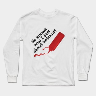 He Knows How I Feel About Ketchup! Long Sleeve T-Shirt